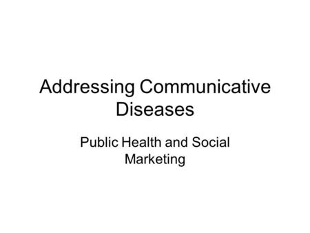 Addressing Communicative Diseases Public Health and Social Marketing.