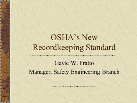OSHA’s New Recordkeeping Standard Gayle W. Fratto Manager, Safety Engineering Branch.