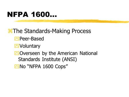 NFPA 1600... zThe Standards-Making Process yPeer-Based yVoluntary yOverseen by the American National Standards Institute (ANSI) yNo “NFPA 1600 Cops”