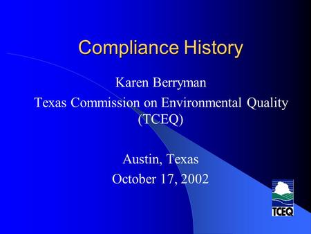 Compliance History Karen Berryman Texas Commission on Environmental Quality (TCEQ) Austin, Texas October 17, 2002.