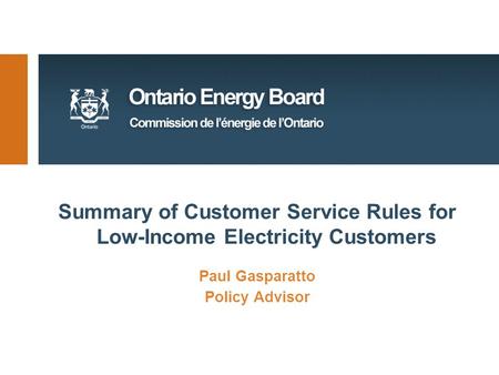 Summary of Customer Service Rules for Low-Income Electricity Customers Paul Gasparatto Policy Advisor.