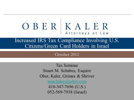 Www.ober.com 1 Increased IRS Tax Compliance Involving U.S. Citizens/Green Card Holders in Israel October 2012 Tax Seminar Stuart M. Schabes, Esquire Ober,