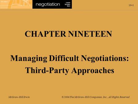19-1 McGraw-Hill/Irwin ©2006 The McGraw-Hill Companies, Inc., All Rights Reserved CHAPTER NINETEEN Managing Difficult Negotiations: Third-Party Approaches.