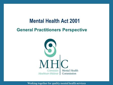 Working together for quality mental health services General Practitioners Perspective Mental Health Act 2001.