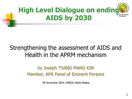 High Level Dialogue on ending AIDS by 2030 Strengthening the assessment of AIDS and Health in the APRM mechanism by Joseph TSANG MANG KIN Member, APR Panel.