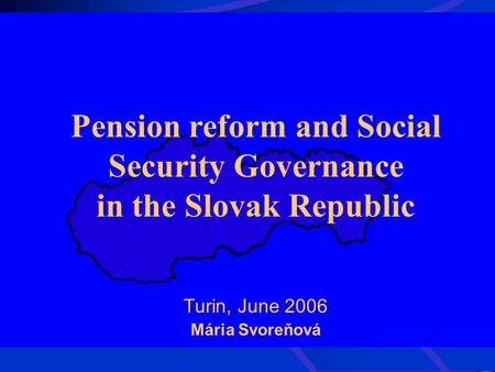 Pension reform and Social Security Governance in the Slovak Republic Turin, June 2006 Mária Svoreňová.