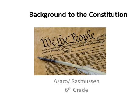Background to the Constitution Asaro/ Rasmussen 6 th Grade.