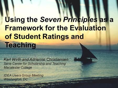 Using the Seven Principles as a Framework for the Evaluation of Student Ratings and Teaching Karl Wirth and Adrienne Christiansen Serie Center for Scholarship.