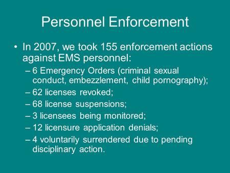 Personnel Enforcement In 2007, we took 155 enforcement actions against EMS personnel: –6 Emergency Orders (criminal sexual conduct, embezzlement, child.