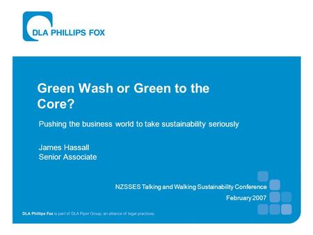 Green Wash or Green to the Core? Pushing the business world to take sustainability seriously James Hassall Senior Associate NZSSES Talking and Walking.