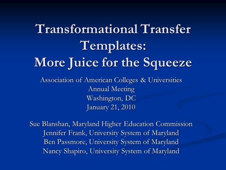 Transformational Transfer Templates: More Juice for the Squeeze Association of American Colleges & Universities Annual Meeting Washington, DC January 21,