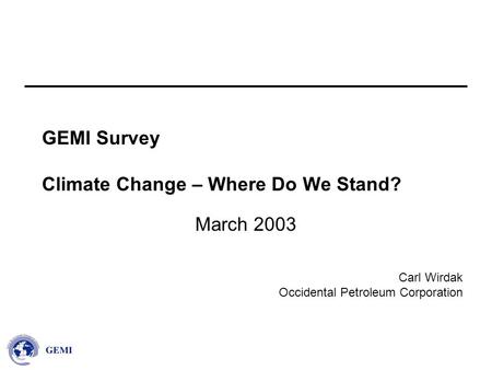 Carl Wirdak Occidental Petroleum Corporation GEMI Survey Climate Change – Where Do We Stand? March 2003.