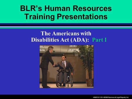 4/00/31511251 ©2000 Business & Legal Reports, Inc. BLR’s Human Resources Training Presentations The Americans with Disabilities Act (ADA): Part I.