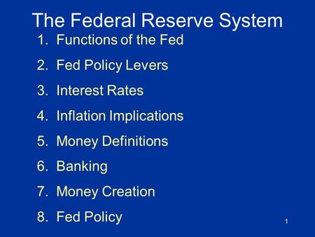 1 The Federal Reserve System 1. Functions of the Fed 2. Fed Policy Levers 3. Interest Rates 4. Inflation Implications 5. Money Definitions 6. Banking 7.