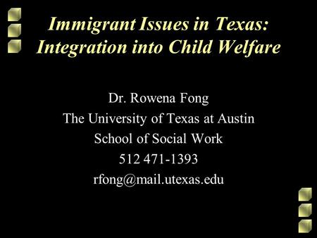 Immigrant Issues in Texas: Integration into Child Welfare Dr. Rowena Fong The University of Texas at Austin School of Social Work 512 471-1393