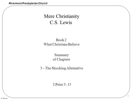 Rivermont Presbyterian Church P. Ribeiro 1 Mere Christianity C.S. Lewis Book 2 What Christians Believe Summary of Chapters 3 - The Shocking Alternative.