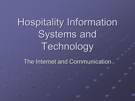 Hospitality Information Systems and Technology The Internet and Communication.