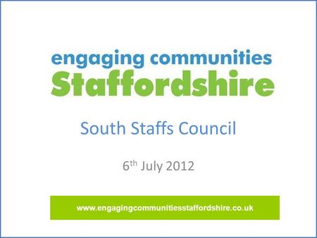 South Staffs Council 6 th July 2012 www.engagingcommunitiesstaffordshire.co.uk.