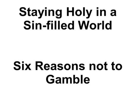 Staying Holy in a Sin-filled World Six Reasons not to Gamble.