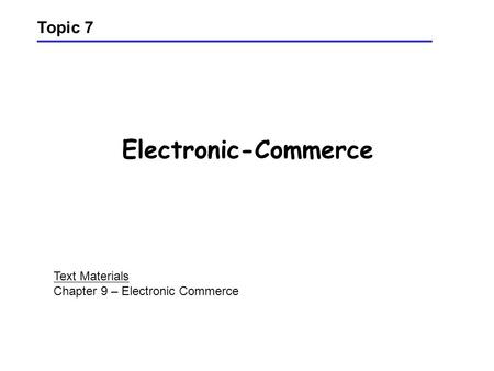 Electronic-Commerce Topic 7 Text Materials Chapter 9 – Electronic Commerce.