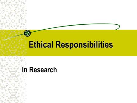 Ethical Responsibilities In Research. EthicalResponsibilities Ethical Responsibilities Researchers are responsible for: The Production of Knowledge The.