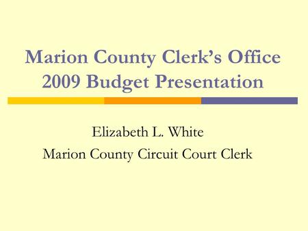 Marion County Clerk’s Office 2009 Budget Presentation Elizabeth L. White Marion County Circuit Court Clerk.