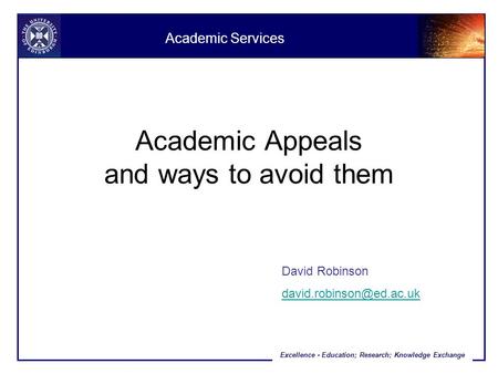 Excellence - Education; Research; Knowledge Exchange Academic Appeals and ways to avoid them David Robinson Academic Services.