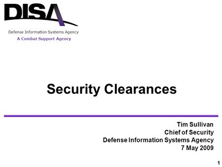 A Combat Support Agency 11 Tim Sullivan Chief of Security Defense Information Systems Agency 7 May 2009 Security Clearances A Combat Support Agency Defense.