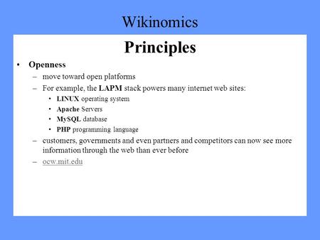 Wikinomics Principles Openness –move toward open platforms –For example, the LAPM stack powers many internet web sites: LINUX operating system Apache Servers.