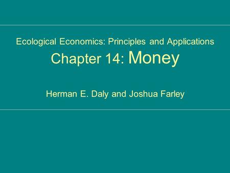Ecological Economics: Principles and Applications Chapter 14: Money Herman E. Daly and Joshua Farley.