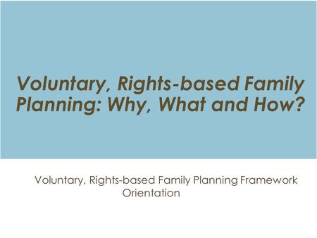 Voluntary, Rights-based Family Planning: Why, What and How?