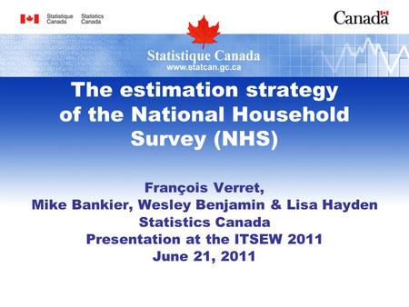 The estimation strategy of the National Household Survey (NHS) François Verret, Mike Bankier, Wesley Benjamin & Lisa Hayden Statistics Canada Presentation.