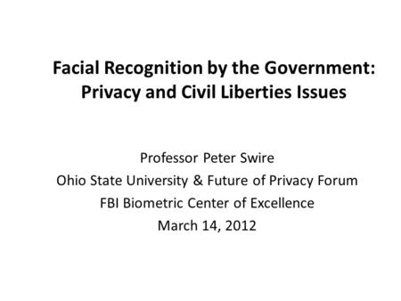 Facial Recognition by the Government: Privacy and Civil Liberties Issues Professor Peter Swire Ohio State University & Future of Privacy Forum FBI Biometric.