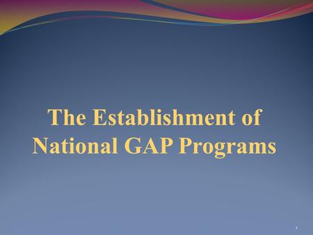 The Establishment of National GAP Programs 1. 2 Purpose of the Module To present an overview of developments with the implementation of national GAP programs.