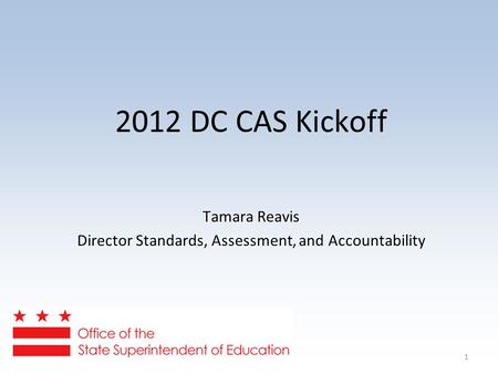 1 2012 DC CAS Kickoff Tamara Reavis Director Standards, Assessment, and Accountability.