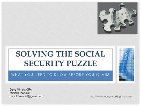 WHAT YOU NEED TO KNOW BEFORE YOU CLAIM SOLVING THE SOCIAL SECURITY PUZZLE Dave Minick, CPA Minick Financial