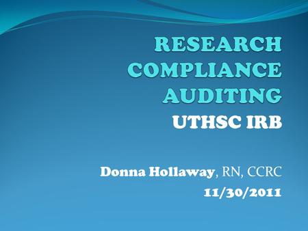 UTHSC IRB Donna Hollaway, RN, CCRC 11/30/2011 Authority to Audit 45 CFR 46.109(e) An IRB shall conduct continuing review of research covered by this.
