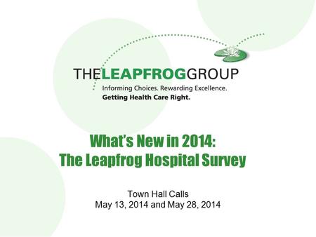 1 1 What’s New in 2014: The Leapfrog Hospital Survey Town Hall Calls May 13, 2014 and May 28, 2014.