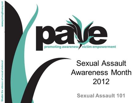 Sexual Assault Awareness Month 2012 Sexual Assault 101 Shatter the silence of sexual violence! www.pavingtheway.net.