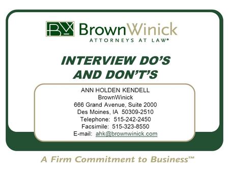 INTERVIEW DO’S AND DON’T’S ANN HOLDEN KENDELL BrownWinick 666 Grand Avenue, Suite 2000 Des Moines, IA 50309-2510 Telephone: 515-242-2450 Facsimile: 515-323-8550.