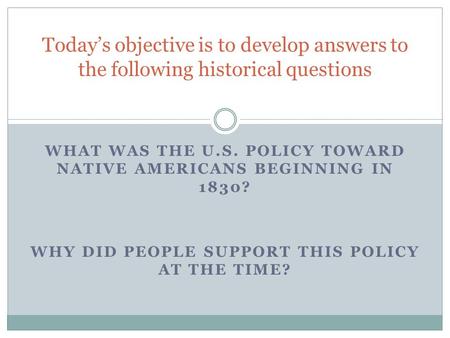 WHAT WAS THE U.S. POLICY TOWARD NATIVE AMERICANS BEGINNING IN 1830? WHY DID PEOPLE SUPPORT THIS POLICY AT THE TIME? Today’s objective is to develop answers.