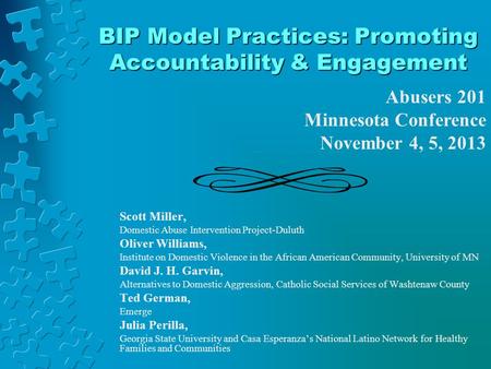 BIP Model Practices: Promoting Accountability & Engagement Scott Miller, Domestic Abuse Intervention Project-Duluth Oliver Williams, Institute on Domestic.