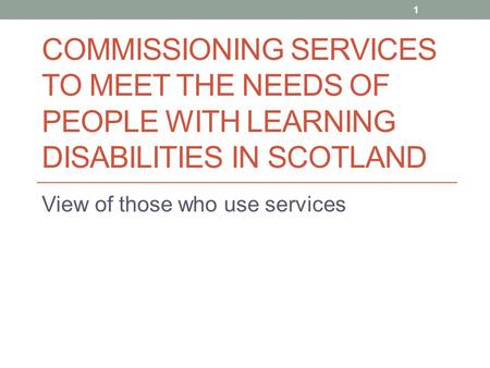 COMMISSIONING SERVICES TO MEET THE NEEDS OF PEOPLE WITH LEARNING DISABILITIES IN SCOTLAND View of those who use services 1.