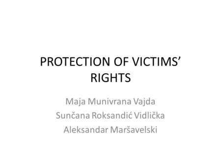 PROTECTION OF VICTIMS’ RIGHTS Maja Munivrana Vajda Sunčana Roksandić Vidlička Aleksandar Maršavelski.