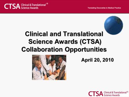 Clinical and Translational Science Awards (CTSA) Collaboration Opportunities April 20, 2010.