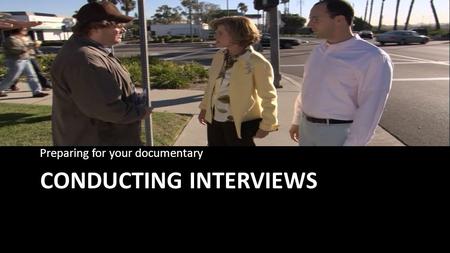CONDUCTING INTERVIEWS Preparing for your documentary.