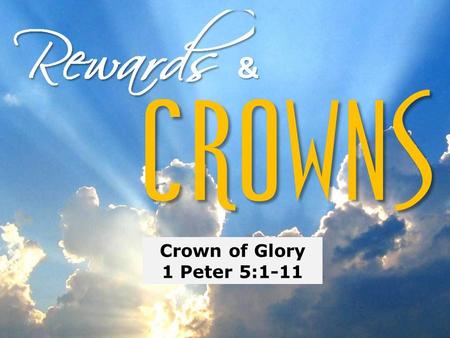 Crown of Glory 1 Peter 5:1-11. Crown of Glory 1 Peter 5:1-11 Intro Perspective on reward by Paul 1 Corinthians 4:5; 1 Corinthians 15:58; 2 Corinthians.