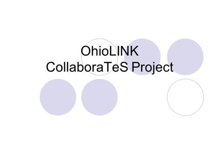 OhioLINK CollaboraTeS Project. CollaboraTeS Fosters collaboration among OhioLINK technical services departments Provides a set of supportive tools Works.