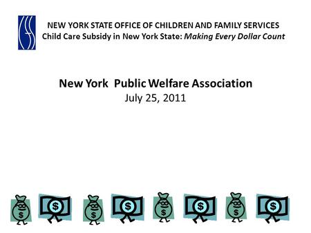 New York Public Welfare Association July 25, 2011 NEW YORK STATE OFFICE OF CHILDREN AND FAMILY SERVICES Child Care Subsidy in New York State: Making Every.