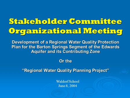 Stakeholder Committee Organizational Meeting Waldorf School June 8, 2004 Development of a Regional Water Quality Protection Plan for the Barton Springs.